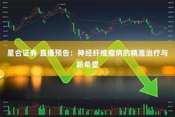 星合证券 直播预告：神经纤维瘤病的精准治疗与新希望