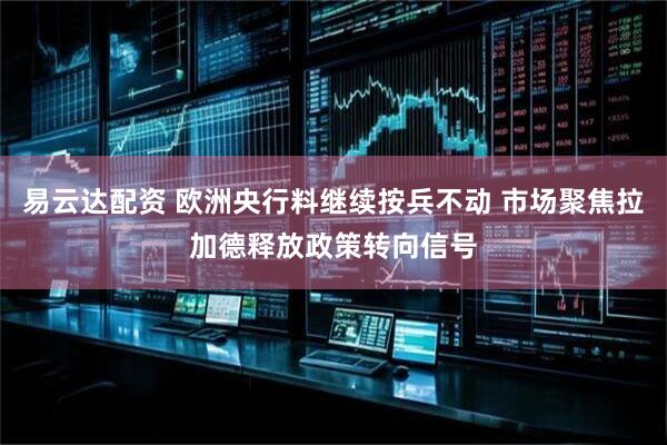 易云达配资 欧洲央行料继续按兵不动 市场聚焦拉加德释放政策转向信号