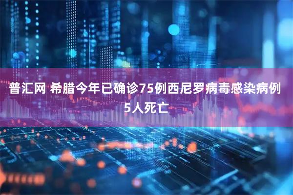 普汇网 希腊今年已确诊75例西尼罗病毒感染病例 5人死亡