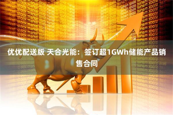 优优配送版 天合光能：签订超1GWh储能产品销售合同
