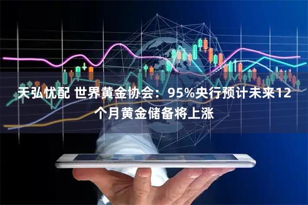 天弘忧配 世界黄金协会：95%央行预计未来12个月黄金储备将上涨
