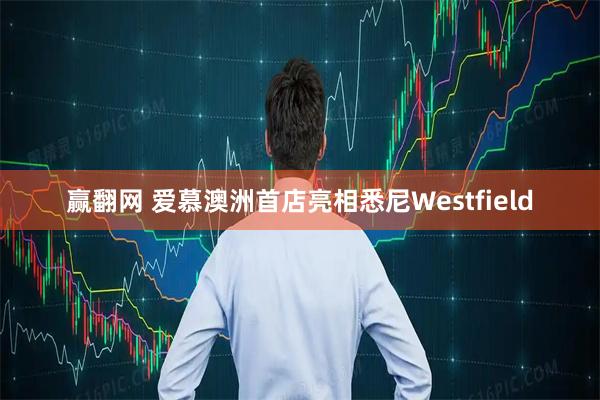 赢翻网 爱慕澳洲首店亮相悉尼Westfield