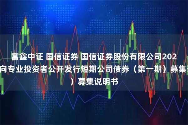 富鑫中证 国信证券 国信证券股份有限公司2026年面向专业投资者公开发行短期公司债券（第一期）募集说明书