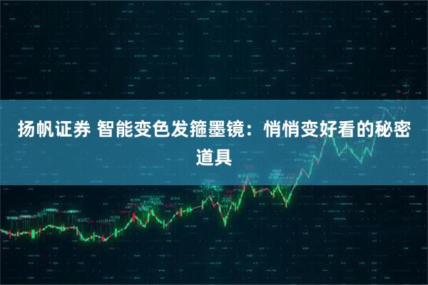 扬帆证券 智能变色发箍墨镜：悄悄变好看的秘密道具