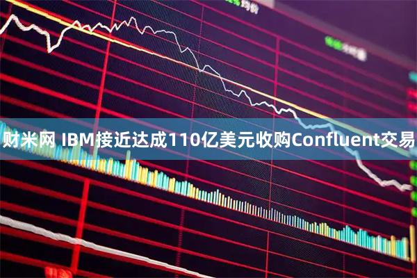 财米网 IBM接近达成110亿美元收购Confluent交易