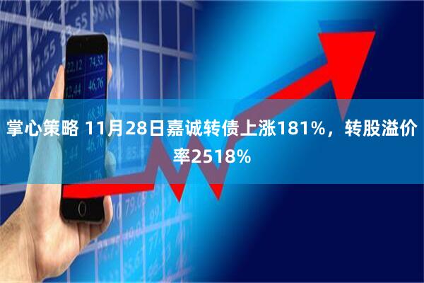 掌心策略 11月28日嘉诚转债上涨181%，转股溢价率2518%