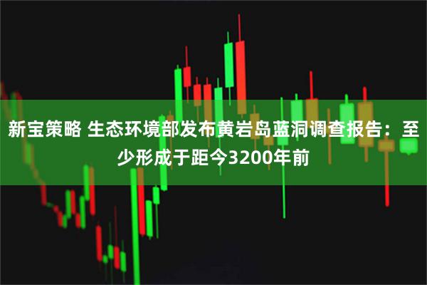 新宝策略 生态环境部发布黄岩岛蓝洞调查报告：至少形成于距今3200年前