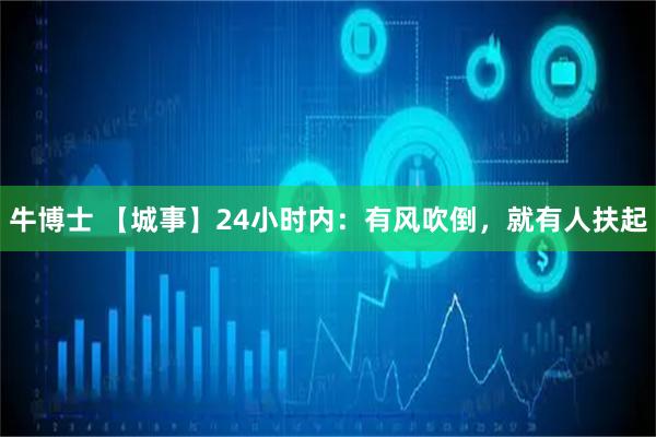 牛博士 【城事】24小时内：有风吹倒，就有人扶起